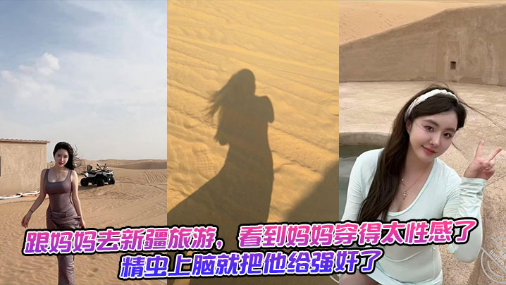 跟妈妈去新疆旅游，看到妈妈穿得太性感了，精虫上脑就把他给强奸了 生活照